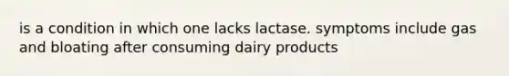 is a condition in which one lacks lactase. symptoms include gas and bloating after consuming dairy products