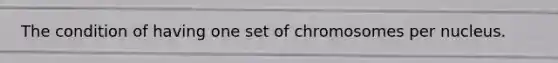 The condition of having one set of chromosomes per nucleus.