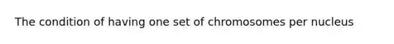 The condition of having one set of chromosomes per nucleus