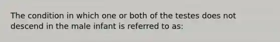 The condition in which one or both of the testes does not descend in the male infant is referred to as: