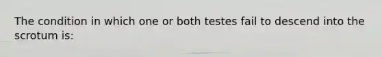 The condition in which one or both testes fail to descend into the scrotum​ is: