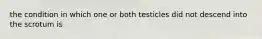 the condition in which one or both testicles did not descend into the scrotum is