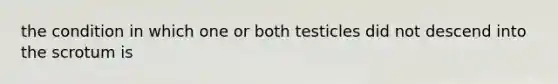 the condition in which one or both testicles did not descend into the scrotum is