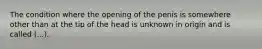 The condition where the opening of the penis is somewhere other than at the tip of the head is unknown in origin and is called (...).