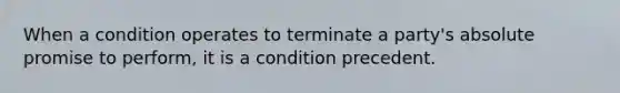 When a condition operates to terminate a party's absolute promise to perform, it is a condition precedent.