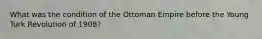 What was the condition of the Ottoman Empire before the Young Turk Revolution of 1908?