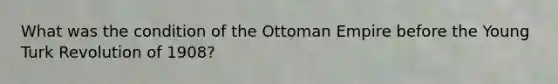 What was the condition of the Ottoman Empire before the Young Turk Revolution of 1908?