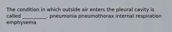 The condition in which outside air enters the pleural cavity is called __________. pneumonia pneumothorax internal respiration emphysema