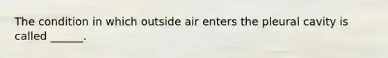 The condition in which outside air enters the pleural cavity is called ______.