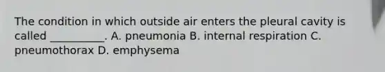 The condition in which outside air enters the pleural cavity is called __________. A. pneumonia B. internal respiration C. pneumothorax D. emphysema