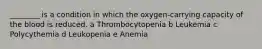 ________ is a condition in which the oxygen-carrying capacity of the blood is reduced. a Thrombocytopenia b Leukemia c Polycythemia d Leukopenia e Anemia