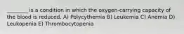 ________ is a condition in which the oxygen-carrying capacity of the blood is reduced. A) Polycythemia B) Leukemia C) Anemia D) Leukopenia E) Thrombocytopenia