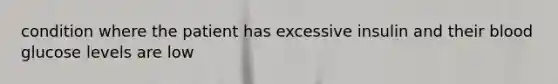 condition where the patient has excessive insulin and their blood glucose levels are low