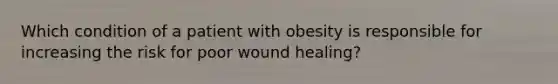 Which condition of a patient with obesity is responsible for increasing the risk for poor wound healing?