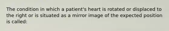 The condition in which a patient's heart is rotated or displaced to the right or is situated as a mirror image of the expected position is called: