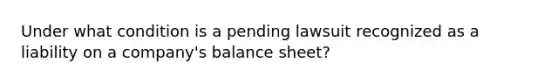 Under what condition is a pending lawsuit recognized as a liability on a company's balance sheet?