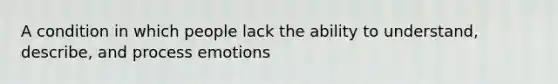 A condition in which people lack the ability to understand, describe, and process emotions