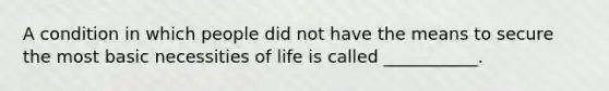 A condition in which people did not have the means to secure the most basic necessities of life is called ___________.