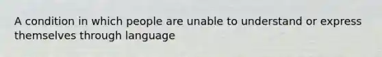 A condition in which people are unable to understand or express themselves through language