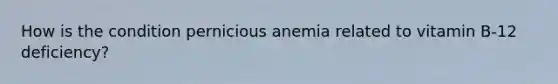 How is the condition pernicious anemia related to vitamin B-12 deficiency?