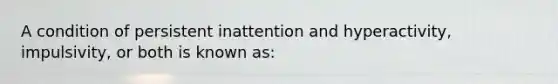 A condition of persistent inattention and hyperactivity, impulsivity, or both is known as: