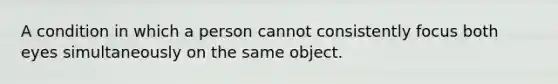 A condition in which a person cannot consistently focus both eyes simultaneously on the same object.