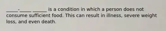 _____-_____ ______ is a condition in which a person does not consume sufficient food. This can result in illness, severe weight loss, and even death.