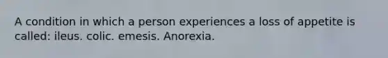 A condition in which a person experiences a loss of appetite is called: ileus. colic. emesis. Anorexia.