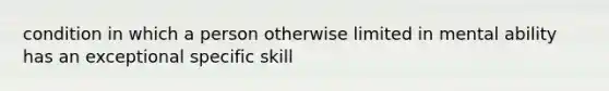 condition in which a person otherwise limited in mental ability has an exceptional specific skill