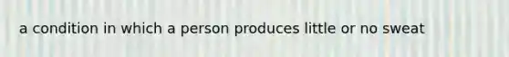 a condition in which a person produces little or no sweat