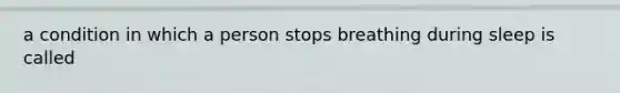 a condition in which a person stops breathing during sleep is called