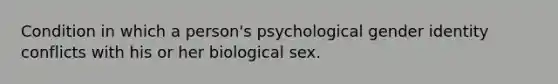 Condition in which a person's psychological gender identity conflicts with his or her biological sex.