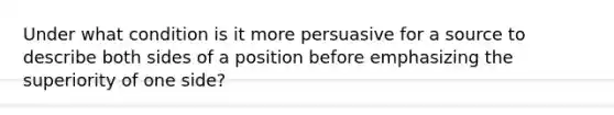 Under what condition is it more persuasive for a source to describe both sides of a position before emphasizing the superiority of one side?