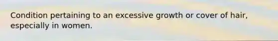 Condition pertaining to an excessive growth or cover of hair, especially in women.