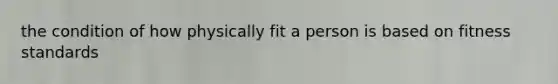 the condition of how physically fit a person is based on fitness standards