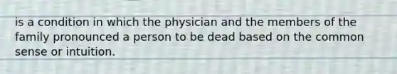 is a condition in which the physician and the members of the family pronounced a person to be dead based on the common sense or intuition.