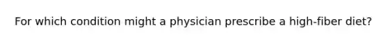 For which condition might a physician prescribe a high-fiber diet?