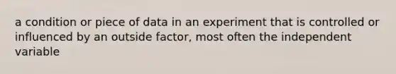 a condition or piece of data in an experiment that is controlled or influenced by an outside factor, most often the independent variable