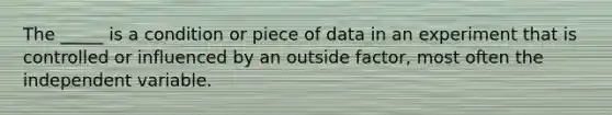 The _____ is a condition or piece of data in an experiment that is controlled or influenced by an outside factor, most often the independent variable.