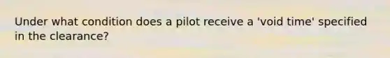 Under what condition does a pilot receive a 'void time' specified in the clearance?