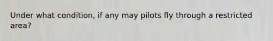 Under what condition, if any may pilots fly through a restricted area?