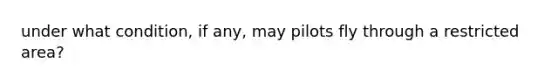 under what condition, if any, may pilots fly through a restricted area?