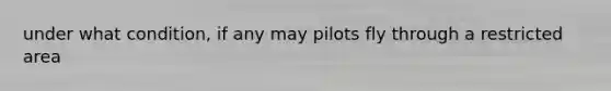 under what condition, if any may pilots fly through a restricted area