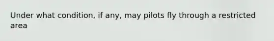 Under what condition, if any, may pilots fly through a restricted area