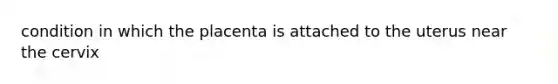 condition in which the placenta is attached to the uterus near the cervix