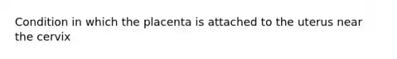 Condition in which the placenta is attached to the uterus near the cervix