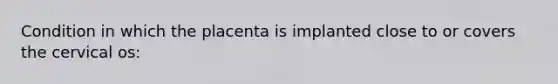 Condition in which the placenta is implanted close to or covers the cervical os: