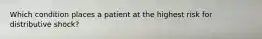 Which condition places a patient at the highest risk for distributive shock?
