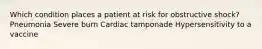 Which condition places a patient at risk for obstructive shock? Pneumonia Severe burn Cardiac tamponade Hypersensitivity to a vaccine