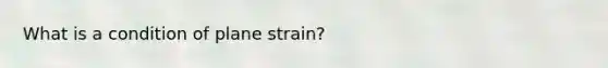 What is a condition of plane strain?